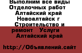 Выполним все виды Отделочных работ - Алтайский край, Новоалтайск г. Строительство и ремонт » Услуги   . Алтайский край